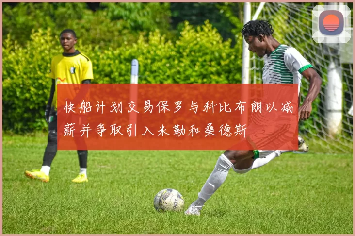 快船计划交易保罗与科比布朗以减薪并争取引入米勒和桑德斯