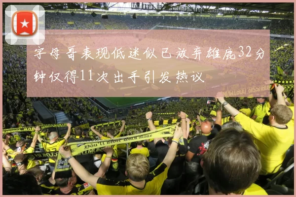 字母哥表现低迷似已放弃雄鹿32分钟仅得11次出手引发热议