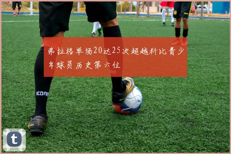 弗拉格单场20达25次超越科比青少年球员历史第六位