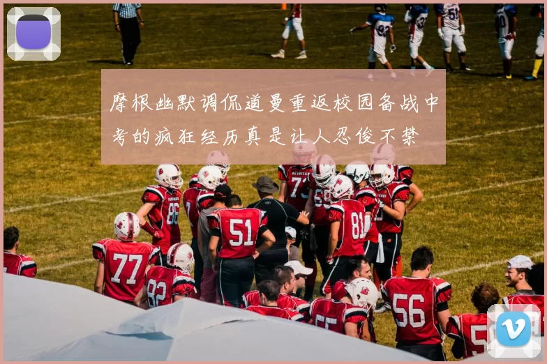 摩根幽默调侃道曼重返校园备战中考的疯狂经历真是让人忍俊不禁
