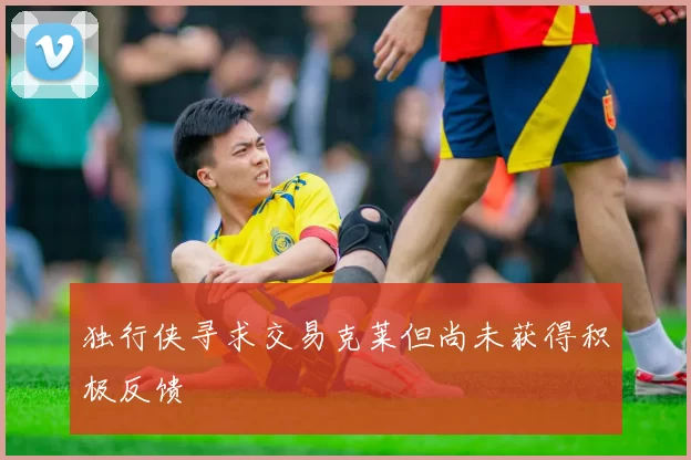 独行侠寻求交易克莱但尚未获得积极反馈
