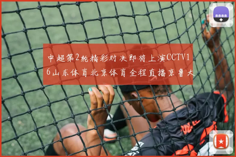 中超第2轮精彩对决即将上演CCTV16山东体育北京体育全程直播京鲁大战