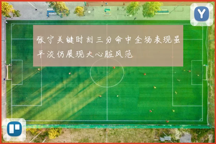 张宁关键时刻三分命中全场表现虽平淡仍展现大心脏风范