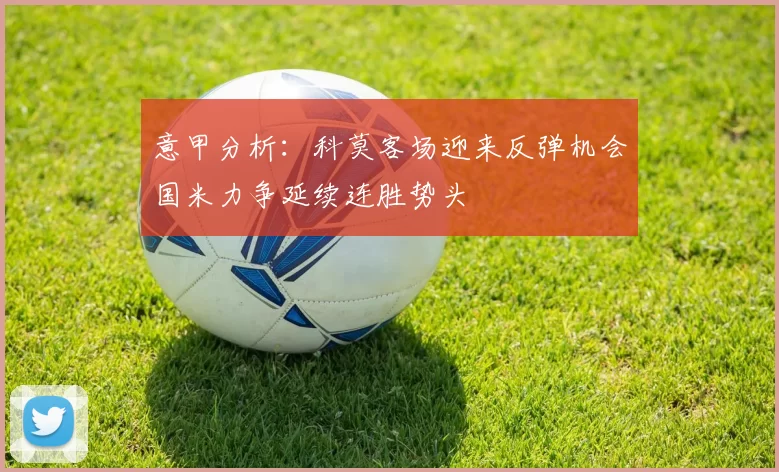 意甲分析：科莫客场迎来反弹机会国米力争延续连胜势头