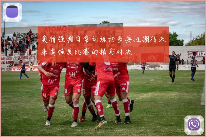奥特强调日常训练的重要性期待未来高强度比赛的精彩对决