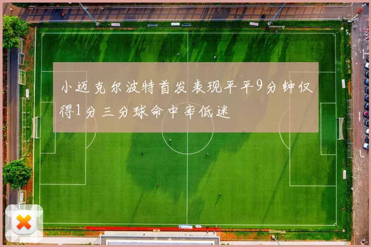 小迈克尔波特首发表现平平9分钟仅得1分三分球命中率低迷