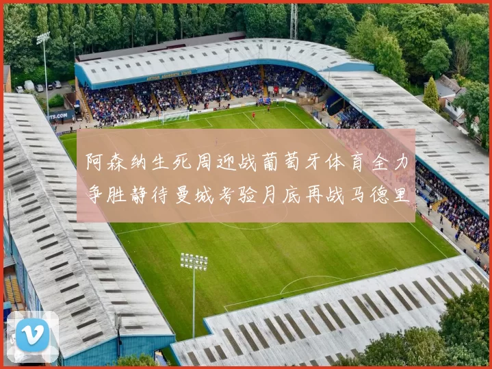 阿森纳生死周迎战葡萄牙体育全力争胜静待曼城考验月底再战马德里竞技
